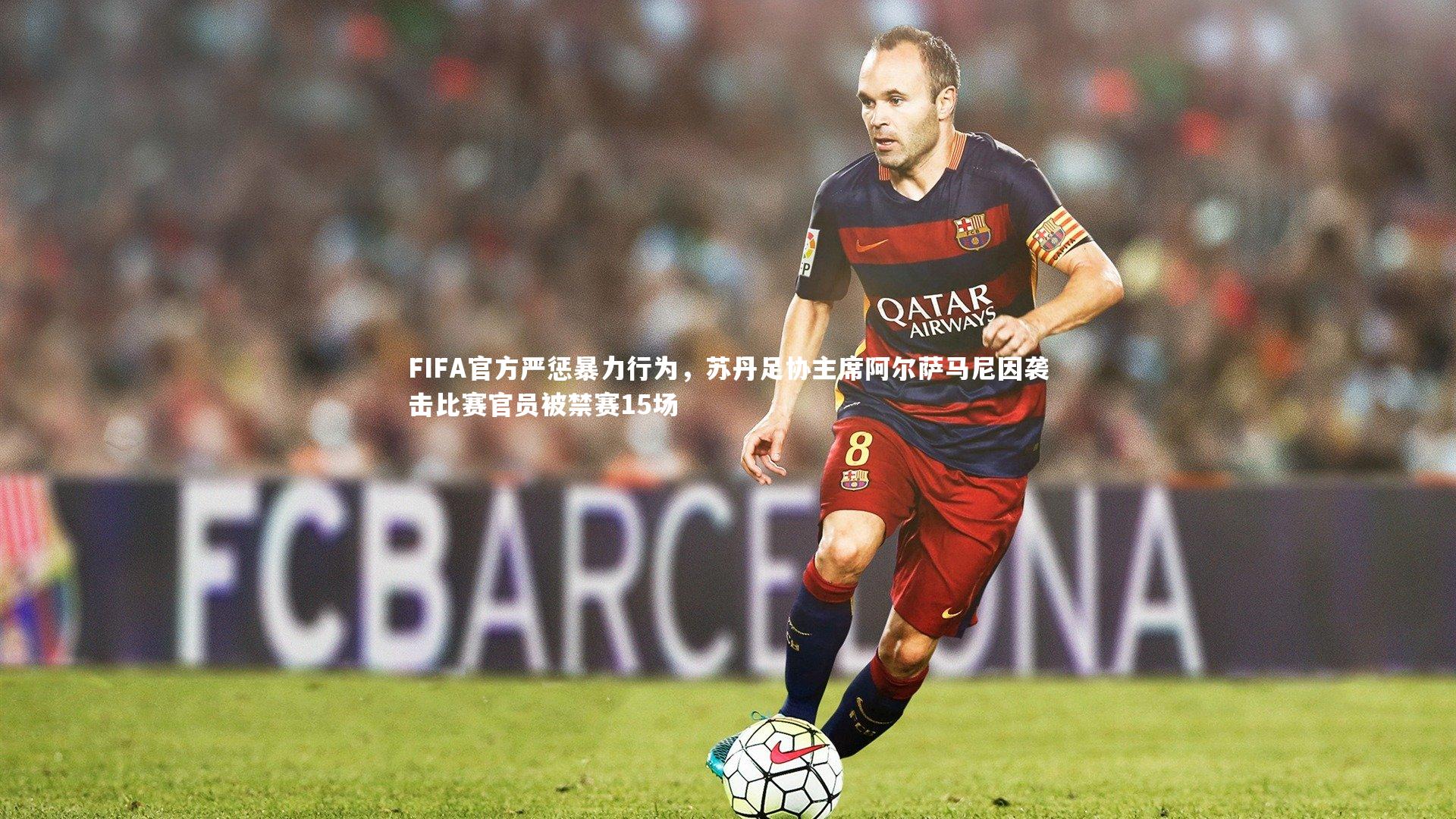 FIFA官方严惩暴力行为，苏丹足协主席阿尔萨马尼因袭击比赛官员被禁赛15场