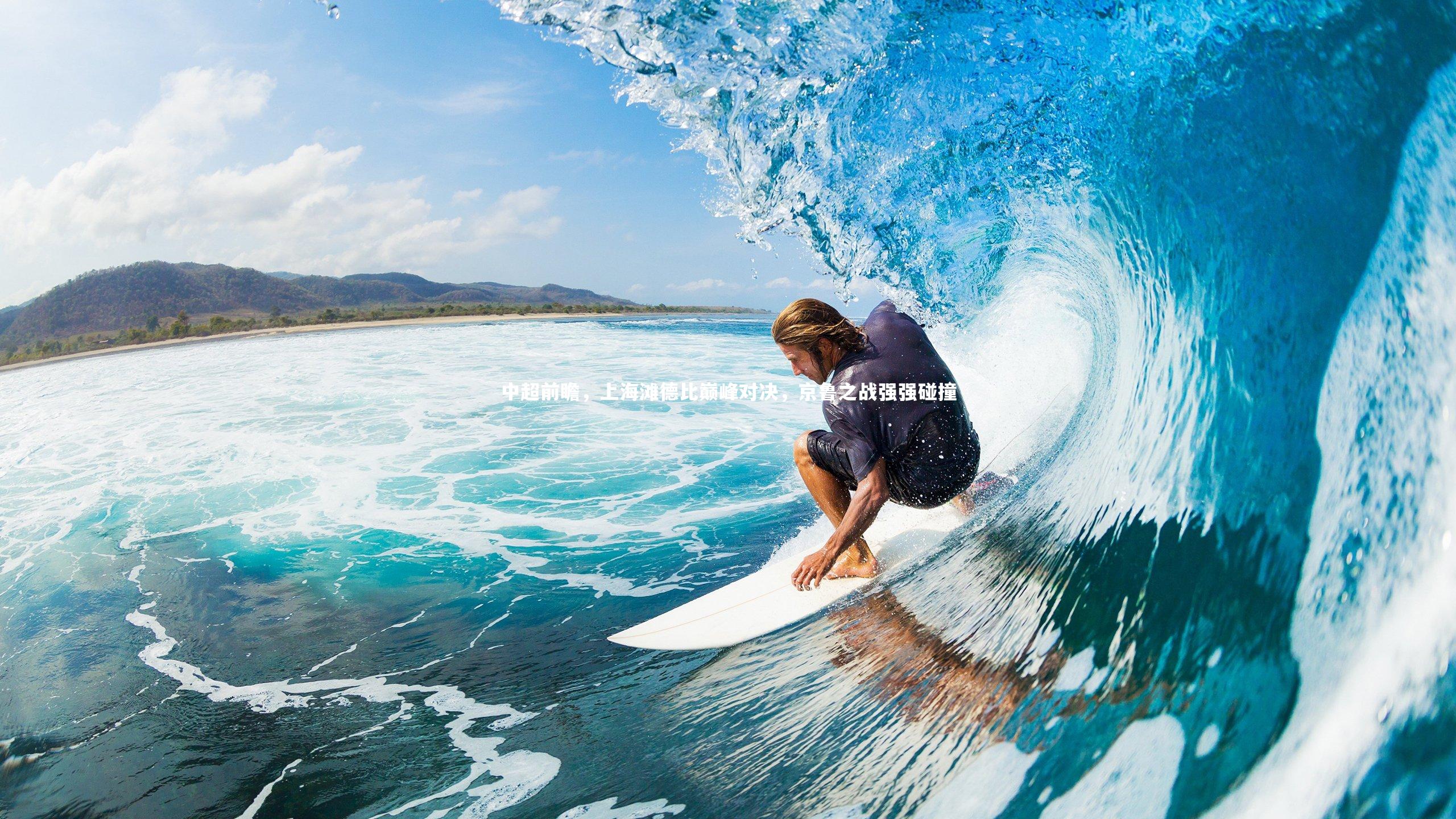 中超前瞻，上海滩德比巅峰对决，京鲁之战强强碰撞