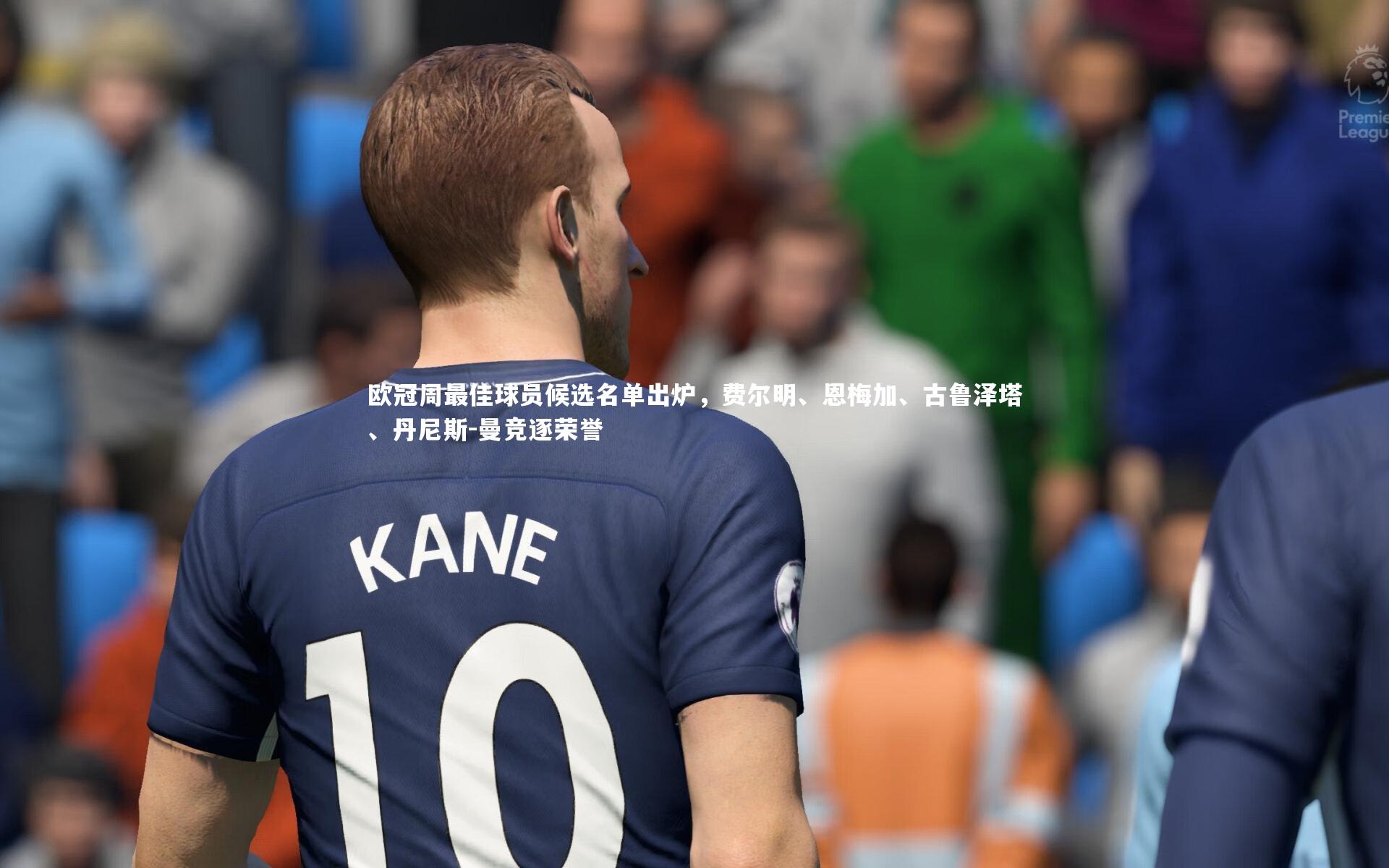 欧冠周最佳球员候选名单出炉,费尔明、恩梅加、古鲁泽塔、丹尼斯-曼竞逐荣誉