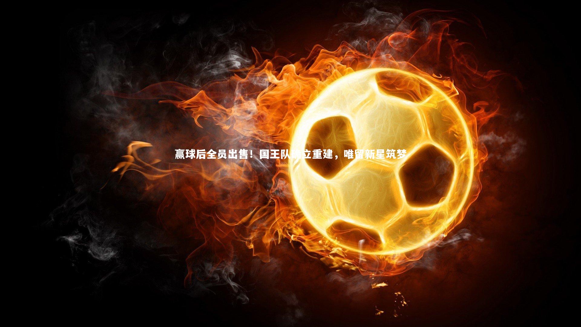 赢球后全员出售！国王队确立重建，唯留新星筑梦