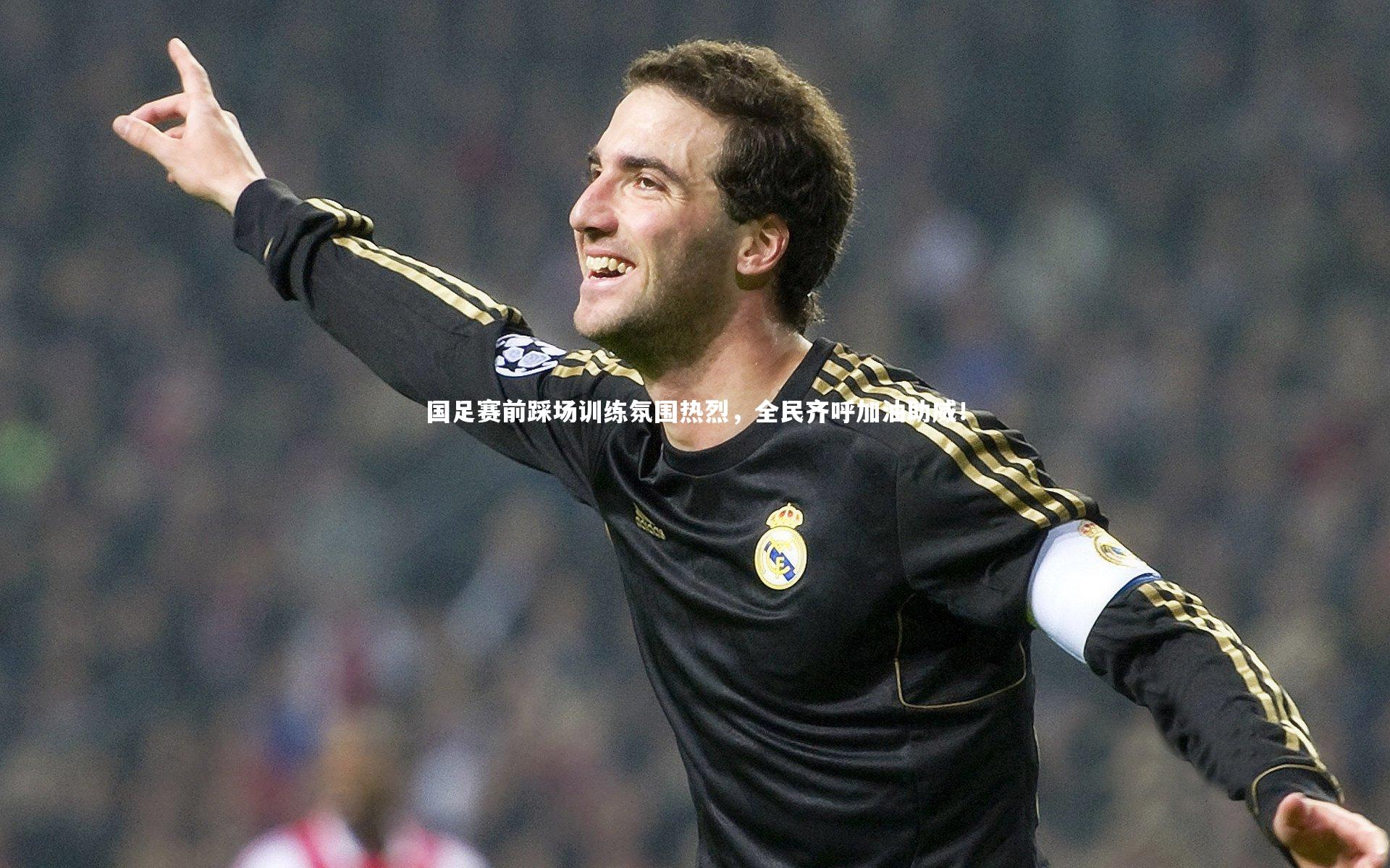 国足赛前踩场训练氛围热烈，全民齐呼加油助威！