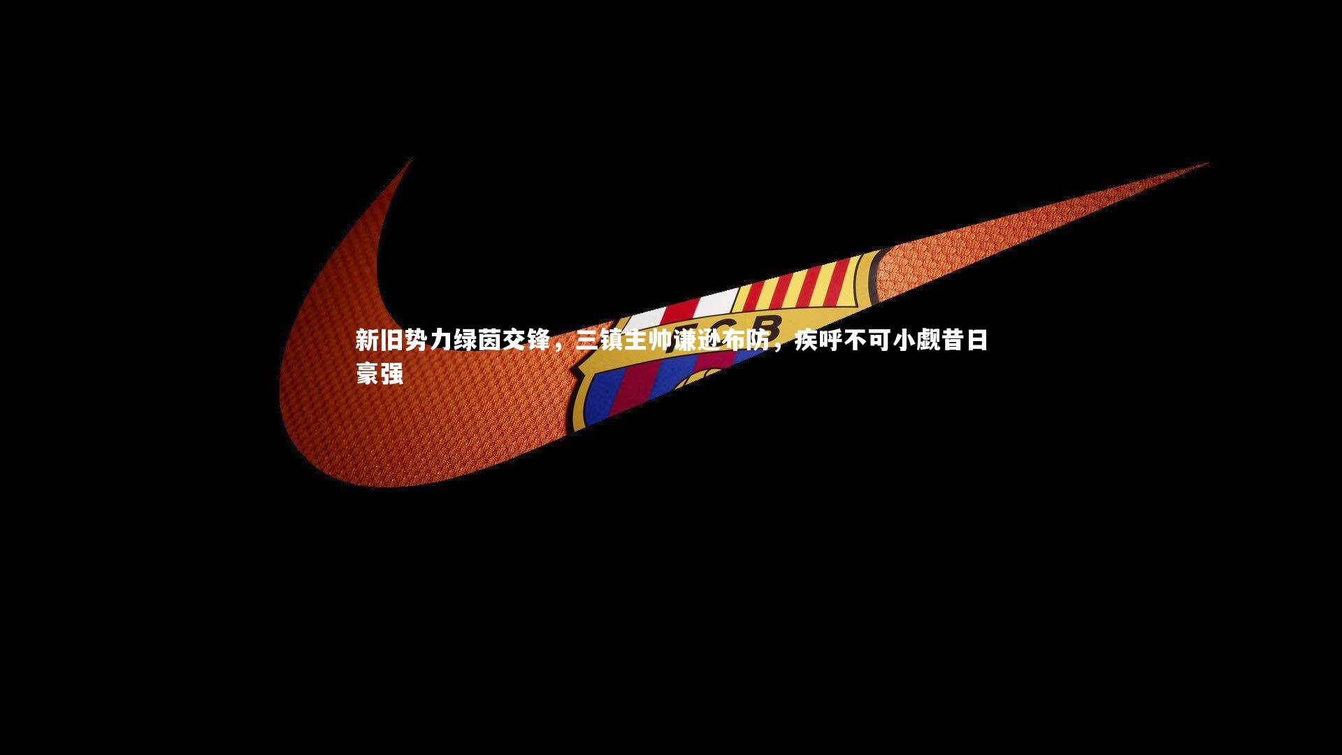 新旧势力绿茵交锋,三镇主帅谦逊布防,疾呼不可小觑昔日豪强